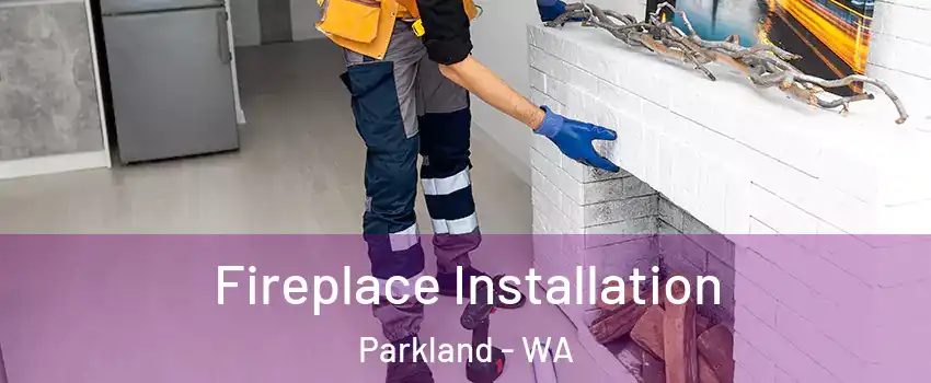  Fireplace Installation Parkland - WA