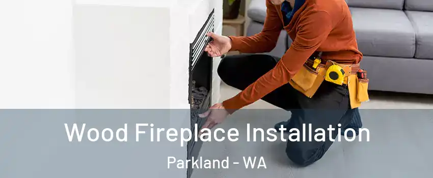  Wood Fireplace Installation Parkland - WA