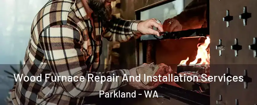  Wood Furnace Repair And Installation Services Parkland - WA